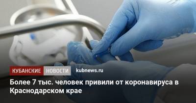 Более 7 тыс. человек привили от коронавируса в Краснодарском крае - kubnews.ru - Краснодарский край