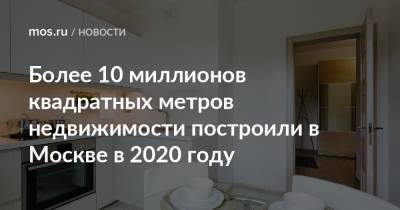 Андрей Бочкарев - Более 10 миллионов квадратных метров недвижимости построили в Москве в 2020 году - mos.ru - Москва