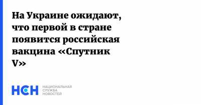 Сергей Кравченко - Россия - На Украине ожидают, что первой в стране появится российская вакцина «Спутник V» - nsn.fm - Украина