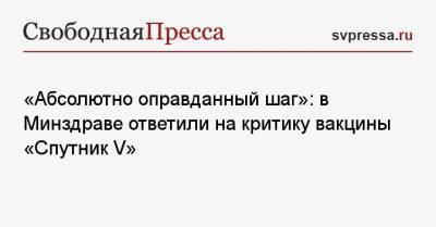Виктор Фисенко - «Абсолютно оправданный шаг»: в Минздраве ответили на критику вакцины «Спутник V» - svpressa.ru - Россия