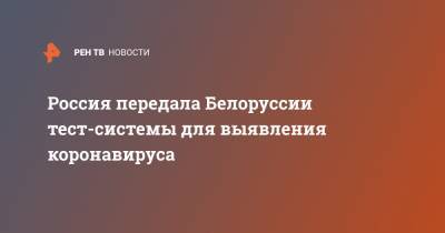 Дмитрий Мезенцев - Россия передала Белоруссии тест-системы для выявления коронавируса - ren.tv - Россия - Белоруссия