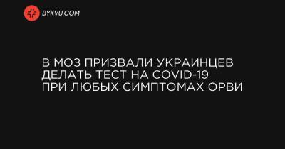 В МОЗ призвали украинцев делать тест на COVID-19 при любых симптомах ОРВИ - bykvu.com - Украина