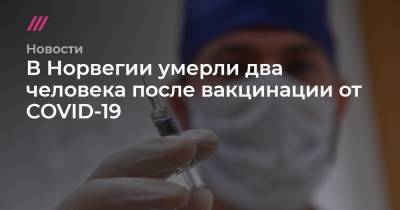 В Норвегии умерли два человека после вакцинации от COVID-19 - tvrain.ru - Норвегия - Израиль