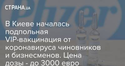 В Киеве началась подпольная VIP-вакцинация от коронавируса чиновников и бизнесменов. Цена дозы - до 3000 евро - strana.ua - Украина - Киев