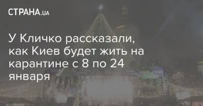 У Кличко рассказали, как Киев будет жить на карантине с 8 по 24 января - strana.ua - Киев