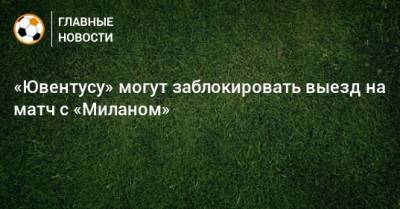 Хуан Куадрадо - «Ювентусу» могут заблокировать выезд на матч с «Миланом» - bombardir.ru