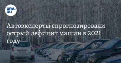 Автоэксперты спрогнозировали острый дефицит машин в 2021 году - ura.news