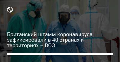 Британский штамм коронавируса зафиксировали в 40 странах и территориях – ВОЗ - liga.net - Украина - Юар