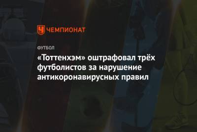 «Тоттенхэм» оштрафовал трёх футболистов за нарушение антикоронавирусных правил - championat.com