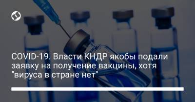 COVID-19. Власти КНДР якобы подали заявку на получение вакцины, хотя "вируса в стране нет" - liga.net - Украина - Кндр