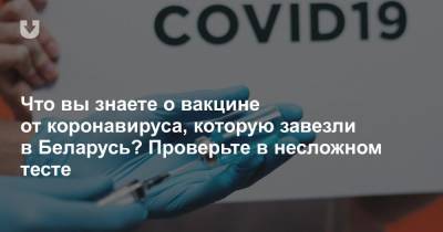 Что вы знаете о вакцине от коронавируса, которую завезли в Беларусь? Проверьте в несложном тесте - news.tut.by - Белоруссия