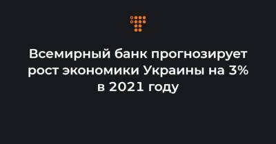 Всемирный банк прогнозирует рост экономики Украины на 3% в 2021 году - hromadske.ua - Украина
