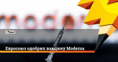 Евросоюз одобрил вакцину Moderna - ridus.ru - Сша - Евросоюз