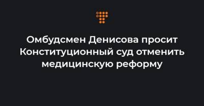 Омбудсмен Денисова просит Конституционный суд отменить медицинскую реформу - hromadske.ua