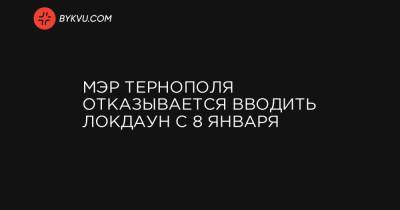 Сергей Надал - Мэр Тернополя отказывается вводить локдаун с 8 января - bykvu.com - Украина - Тернополь