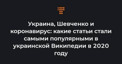 Украина, Шевченко и коронавирус: какие статьи стали самыми популярными в украинской Википедии в 2020 году - hromadske.ua - Украина