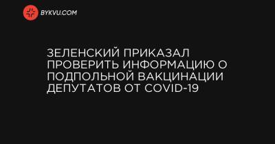 Зеленский приказал проверить информацию о подпольной вакцинации депутатов от COVID-19 - bykvu.com - Украина