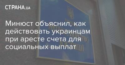 Минюст объяснил, как действовать украинцам при аресте счета для социальных выплат - strana.ua
