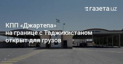 КПП «Джартепа» на границе с Таджикистаном открыт для грузов - gazeta.uz - Таджикистан - Узбекистан