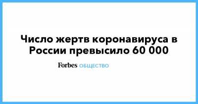 Число жертв коронавируса в России превысило 60 000 - forbes.ru - Россия - Москва