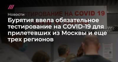 Бурятия ввела обязательное тестирование на COVID-19 для прилетевших из Москвы и еще трех регионов - tvrain.ru - Москва - республика Бурятия