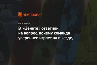 В «Зените» ответили на вопрос, почему команда увереннее играет на выезде, чем дома - championat.com - Санкт-Петербург