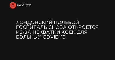 Мэтт Хэнкок - Лондонский полевой госпиталь снова откроется из-за нехватки коек для больных COVID-19 - bykvu.com - Лондон