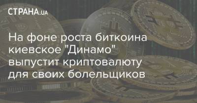 На фоне роста биткоина киевское "Динамо" выпустит криптовалюту для своих болельщиков - strana.ua - Киев