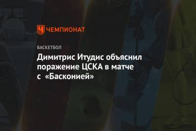 Димитрис Итудис - Димитрис Итудис объяснил поражение ЦСКА в матче с «Басконией» - championat.com