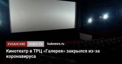 Кинотеатр в ТРЦ «Галерея» закрылся из-за коронавируса - kubnews.ru - Краснодар
