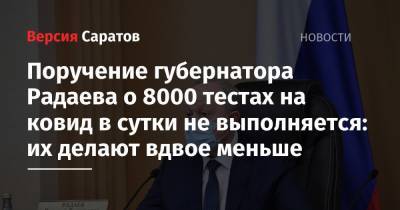 Поручение губернатора Радаева о 8000 тестах на ковид в сутки не выполняется: их делают вдвое меньше - nversia.ru - район Энгельсский - Саратов - Саратовская обл.