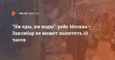 "Ни еды, ни воды": рейс Москва – Занзибар не может вылететь 10 часов - ren.tv - Москва