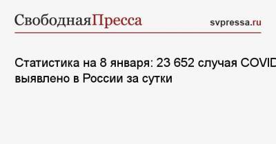 Статистика на 8 января: 23 652 случая COVID-19 выявлено в России за сутки - svpressa.ru - Россия