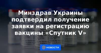 Минздрав Украины подтвердил получение заявки на регистрацию вакцины «Спутник V» - news.mail.ru - Украина