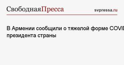 Армен Саркисян - В Армении сообщили о тяжелой форме COVID у президента страны - svpressa.ru - Россия - Лондон - Армения