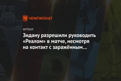 Зинедин Зидан - Зидану разрешили руководить «Реалом» в матче, несмотря на контакт с заражённым COVID-19 - championat.com - Мадрид