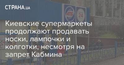 Киевские супермаркеты продолжают продавать носки, лампочки и колготки, несмотря на запрет Кабмина - strana.ua