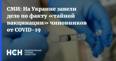 Владимир Зеленский - СМИ: На Украине завели дело по факту «тайной вакцинации» чиновников от COVID-19 - nsn.fm - Украина - Киев