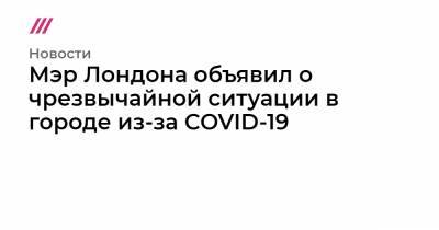 Мэр Лондона объявил о чрезвычайной ситуации в городе из-за COVID-19 - tvrain.ru - Лондон