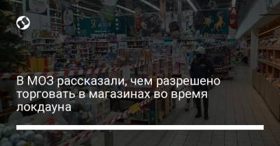В МОЗ рассказали, чем разрешено торговать в магазинах во время локдауна - liga.net - Украина