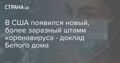 В США появился новый, более заразный штамм коронавируса - доклад Белого дома - strana.ua - Украина - Сша