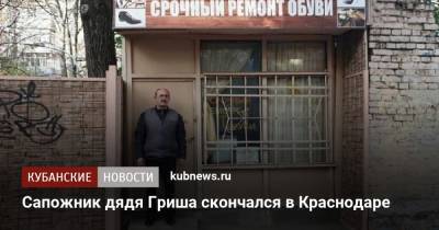 Евгений Первышов - Сапожник дядя Гриша скончался в Краснодаре - kubnews.ru - Краснодар - Южный