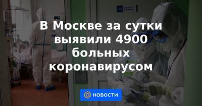 В Москве за сутки выявили 4900 больных коронавирусом - news.mail.ru - Россия - Москва