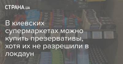 В киевских супермаркетах можно купить презервативы, хотя их не разрешили в локдаун - strana.ua - Торговля