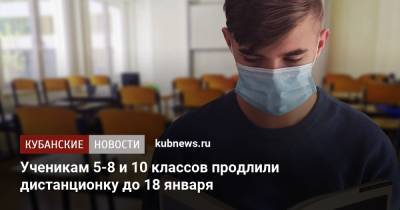 Ученикам 5-8 и 10 классов продлили дистанционку до 18 января - kubnews.ru - республика Адыгея