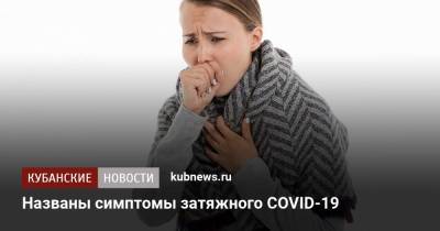 Названы симптомы затяжного COVID-19 - kubnews.ru