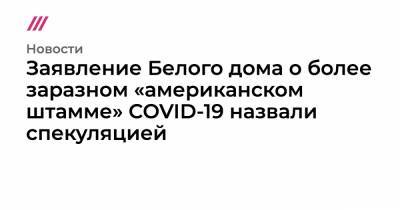 Заявление Белого дома о более заразном «американском штамме» COVID-19 назвали спекуляцией - tvrain.ru - Сша - Англия - Юар