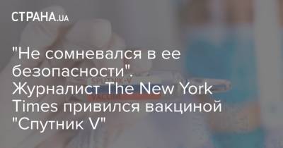 Энтони Фаучи - "Не сомневался в ее безопасности". Журналист The New York Times привился вакциной "Спутник V" - strana.ua - Сша - New York