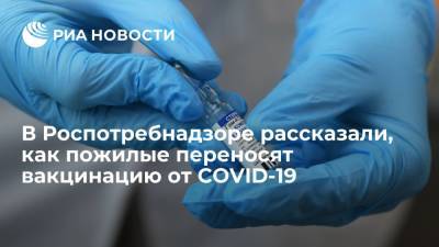 Роспотребнадзор: пожилые люди переносят вакцинацию от COVID легко и без побочных эффектов - ria.ru - Россия - Москва