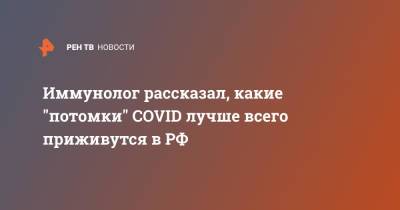 Николай Крючков - Иммунолог рассказал, какие "потомки" COVID лучше всего приживутся в РФ - ren.tv - Россия